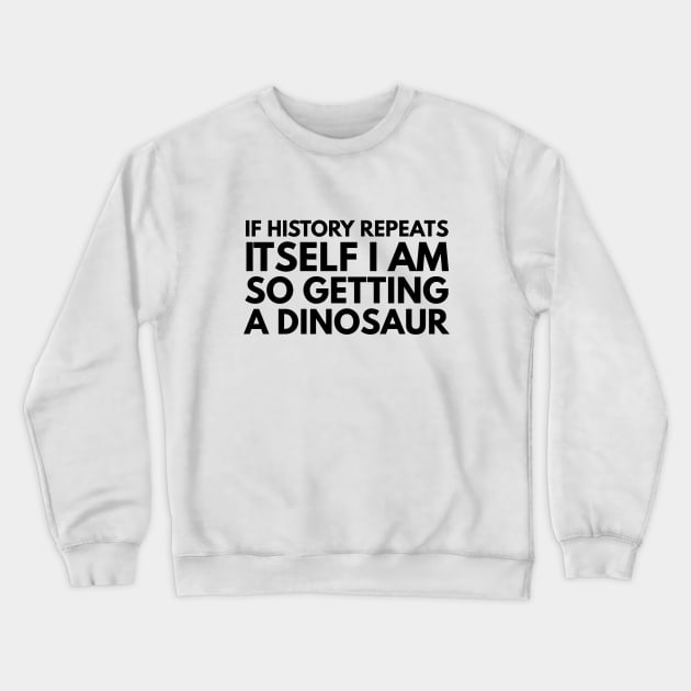 If History Repeats Itself I Am So Getting A Dinosaur - Funny Sayings Crewneck Sweatshirt by Textee Store